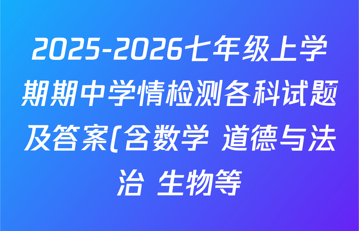 2025-2026七年级上学期期中学情检测各科试题及答案(含数学 道德与法治 生物等) 2025-2026七年级上学期期中学情检测各科试题及答案(含数学 道德与法治 生物等)